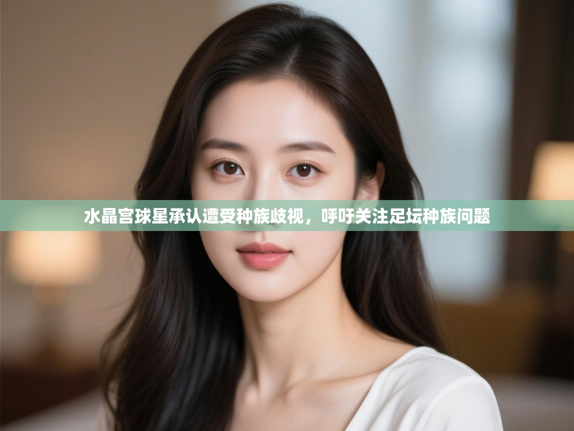 开云·体育kaiyun官方网站_kaiyun sports-水晶宫球星承认遭受种族歧视，呼吁关注足坛种族问题  第2张