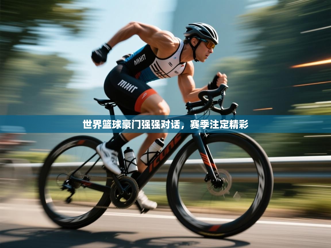 开云体育多语言中文版-世界篮球豪门强强对话，赛季注定精彩