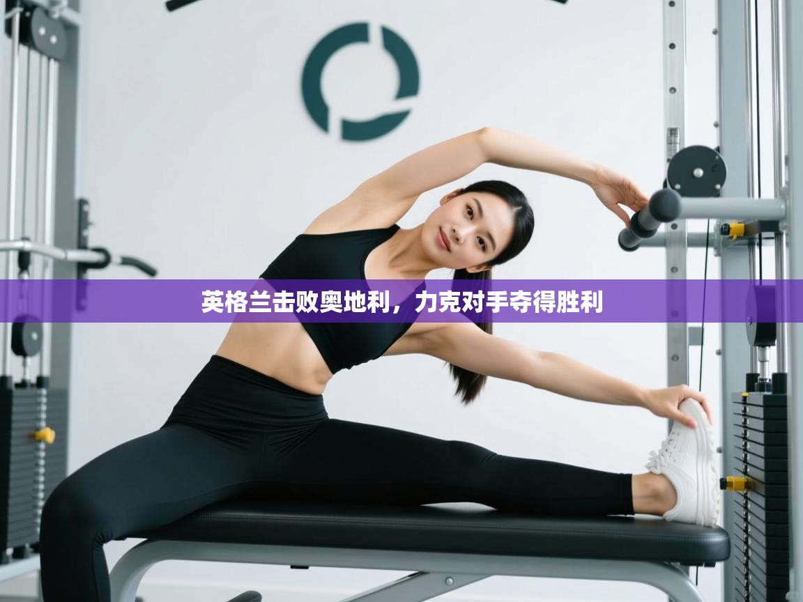 开云体育账号申诉通道-英格兰击败奥地利，力克对手夺得胜利  第1张