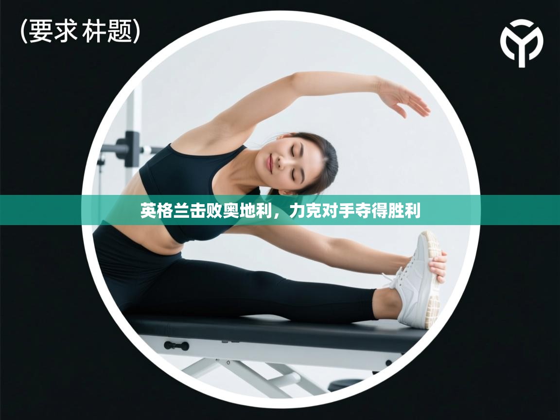 开云体育账号申诉通道-英格兰击败奥地利，力克对手夺得胜利  第2张