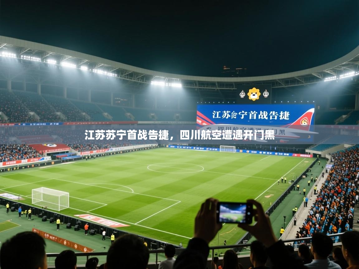 开云体育账号申诉通道-江苏苏宁首战告捷，四川航空遭遇开门黑