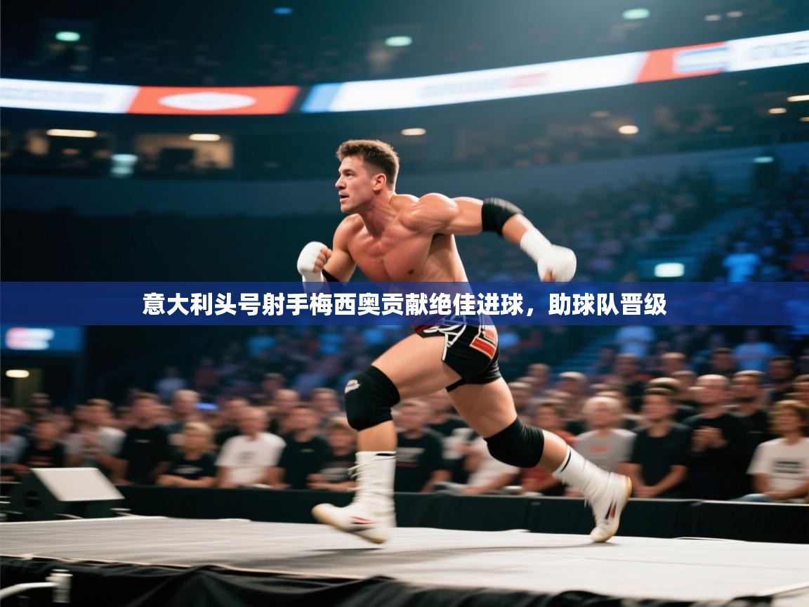 kaiyun开运·体育官方网站-意大利头号射手梅西奥贡献绝佳进球，助球队晋级  第2张