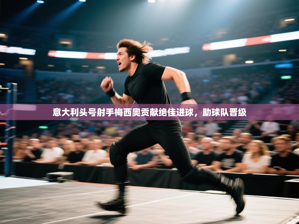 kaiyun开运·体育官方网站-意大利头号射手梅西奥贡献绝佳进球，助球队晋级  第4张