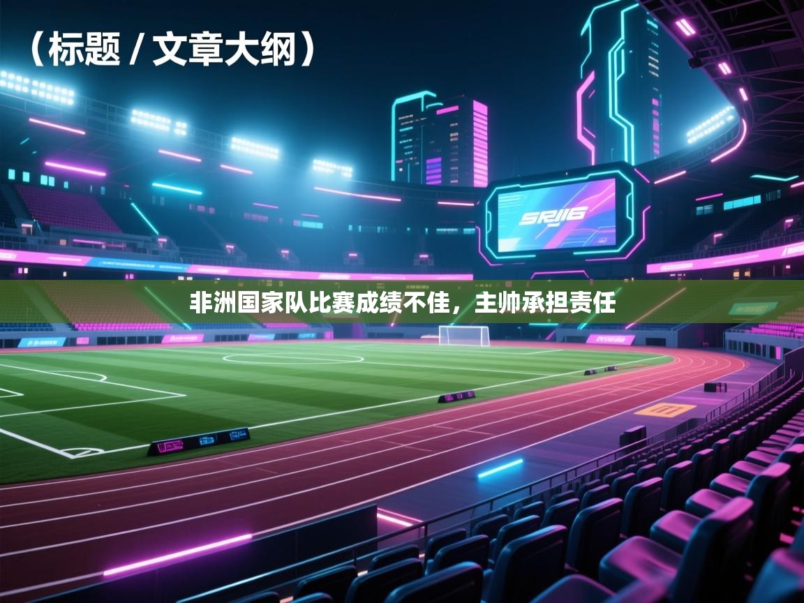 开云体育app网页版入口-非洲国家队比赛成绩不佳，主帅承担责任