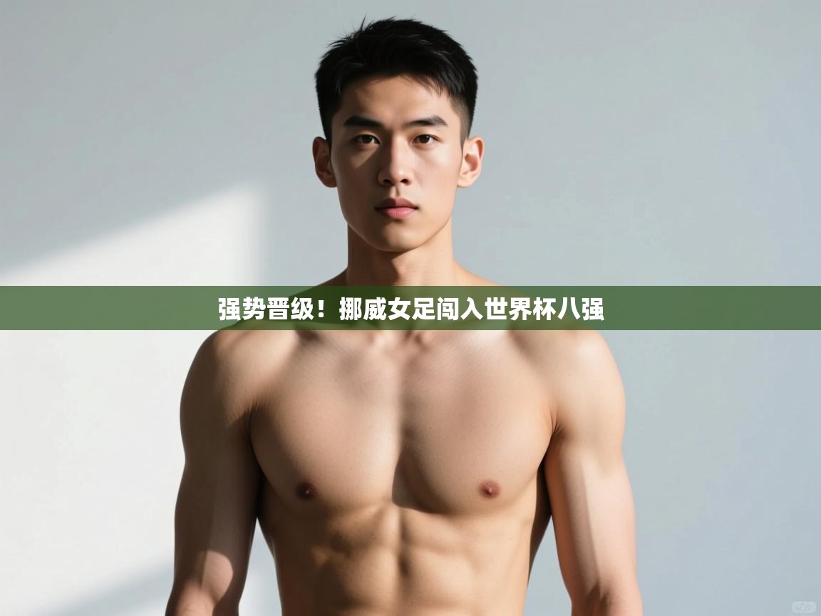 开云体育app官网入口-强势晋级！挪威女足闯入世界杯八强