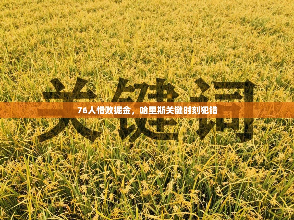 云开体育官方app下载-76人惜败掘金，哈里斯关键时刻犯错  第2张