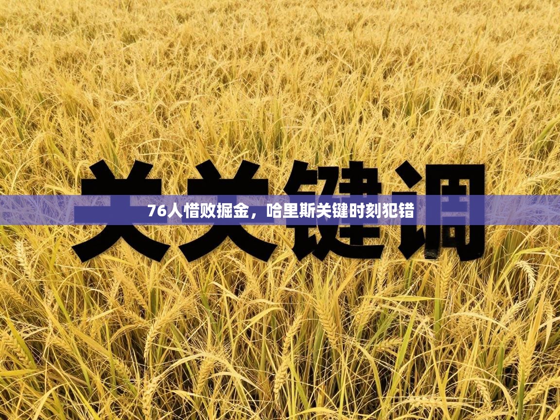 云开体育官方app下载-76人惜败掘金，哈里斯关键时刻犯错  第3张