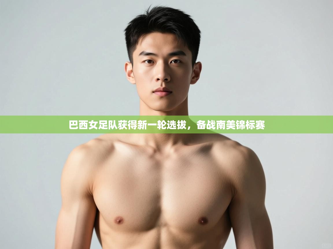 开云体育app投诉-巴西女足队获得新一轮选拔,备战南美锦标赛 第2张