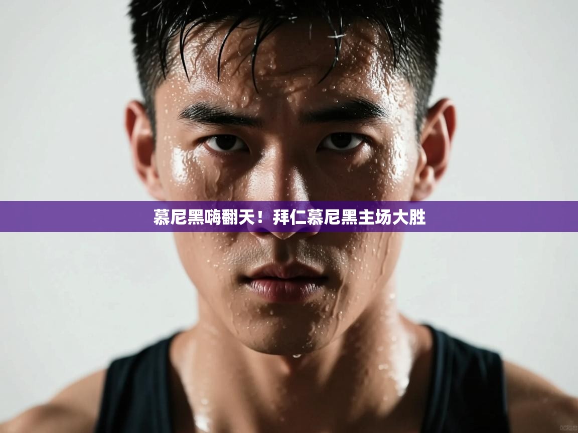 开云体育app下载入口-慕尼黑嗨翻天！拜仁慕尼黑主场大胜